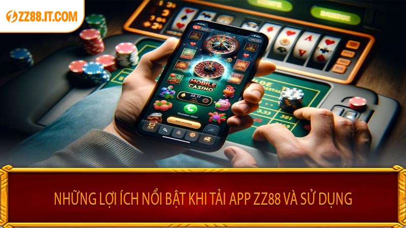 Những Lợi Ích Nổi Bật Khi Tải App ZZ88 Và Sử Dụng