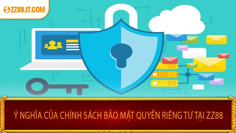 Ý Nghĩa Của Chính Sách Bảo Mật Quyền Riêng Tư Tại ZZ88